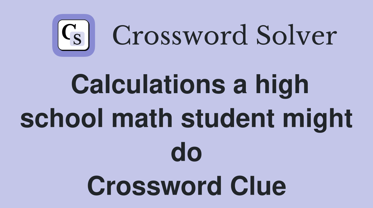 Calculations a high school math student might do Crossword Clue
